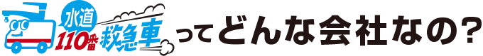 水道110番救急車ってどんな会社なの？