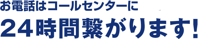 お電話はコールセンターに24時間繋がります！