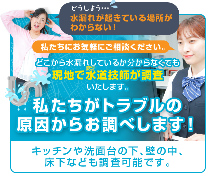 どこから水漏れしているか分からなくても現地で水道技師が調査し、トラブルの原因からお調べします！